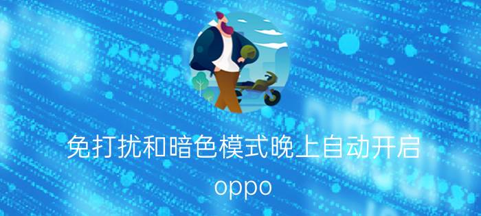 免打扰和暗色模式晚上自动开启 oppo r17黑夜模式怎么关？